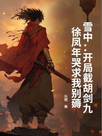 雪中:开局截胡剑九,徐凤年哭求我别薅